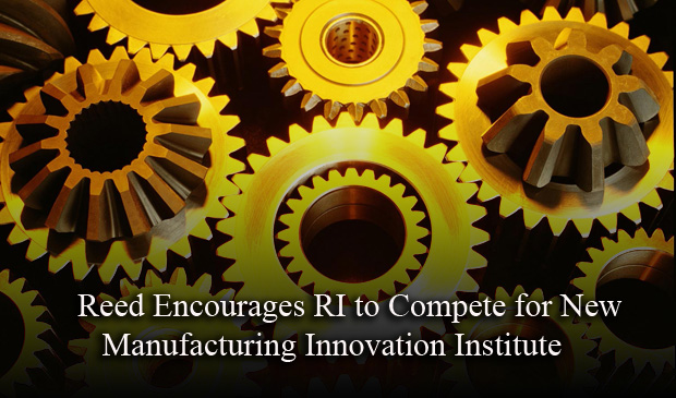 Reed Encourages RI to Compete for New Manufacturing Innovation Institute